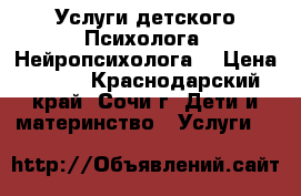 Услуги детского Психолога. Нейропсихолога. › Цена ­ 500 - Краснодарский край, Сочи г. Дети и материнство » Услуги   